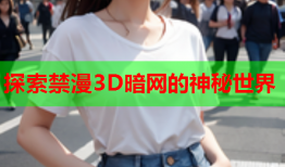 探索禁漫3D暗网的神秘世界