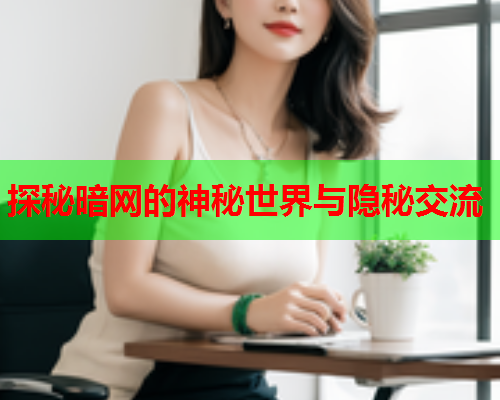 探秘暗网的神秘世界与隐秘交流