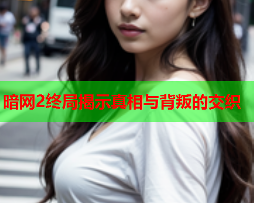 暗网2终局揭示真相与背叛的交织