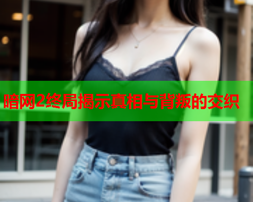 暗网2终局揭示真相与背叛的交织