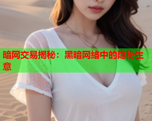 暗网交易揭秘：黑暗网络中的隐秘生意