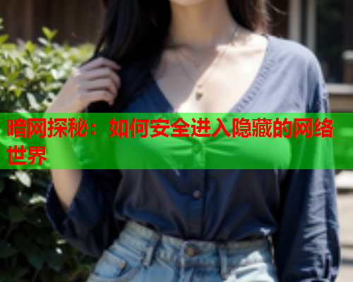 暗网探秘：如何安全进入隐藏的网络世界