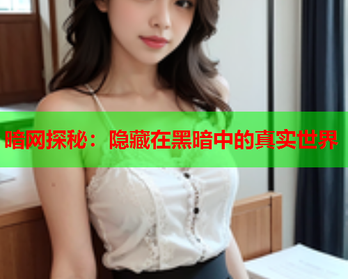 暗网探秘：隐藏在黑暗中的真实世界