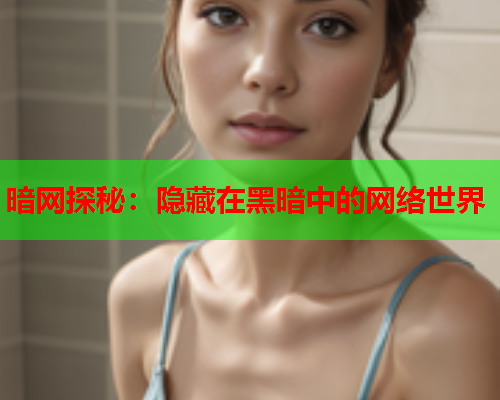 暗网探秘：隐藏在黑暗中的网络世界