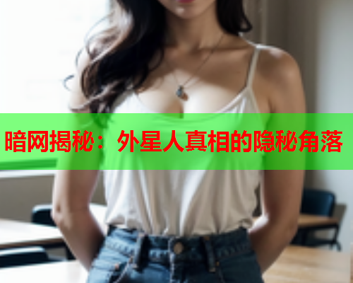 暗网揭秘：外星人真相的隐秘角落