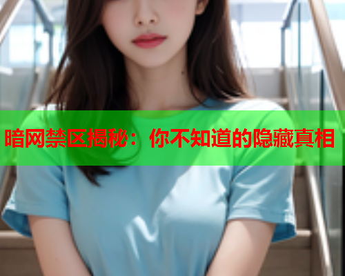 暗网禁区揭秘：你不知道的隐藏真相