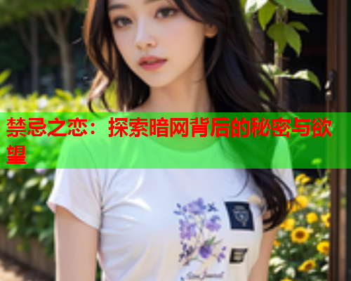 禁忌之恋：探索暗网背后的秘密与欲望