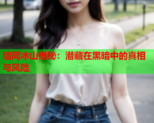 暗网冰山揭秘：潜藏在黑暗中的真相与风险