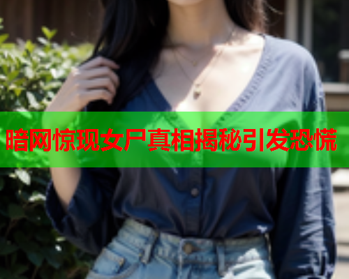 暗网惊现女尸真相揭秘引发恐慌