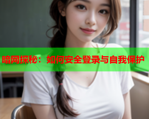 暗网探秘：如何安全登录与自我保护