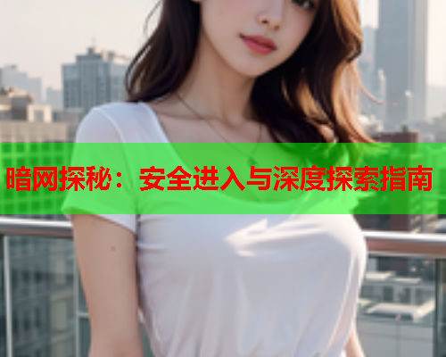 暗网探秘：安全进入与深度探索指南