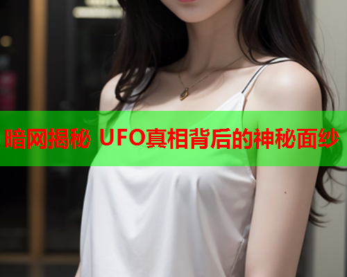 暗网揭秘 UFO真相背后的神秘面纱