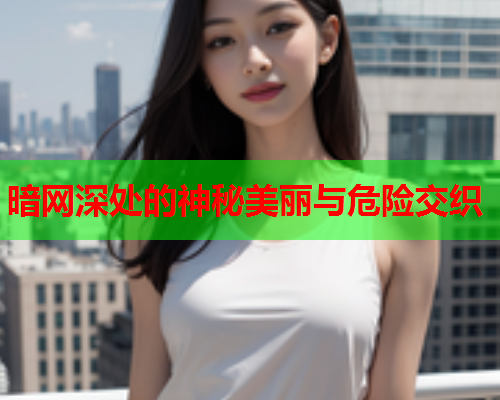 暗网深处的神秘美丽与危险交织