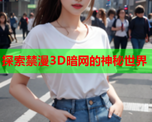 探索禁漫3D暗网的神秘世界