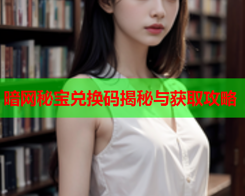 暗网秘宝兑换码揭秘与获取攻略