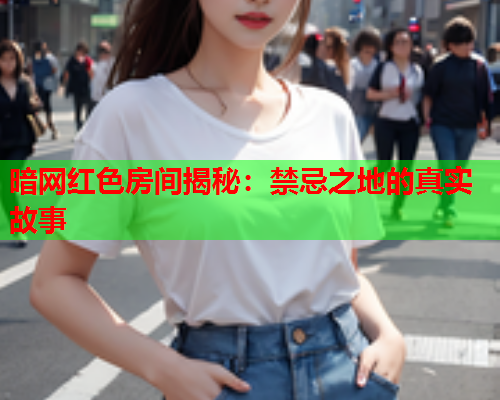 暗网红色房间揭秘：禁忌之地的真实故事