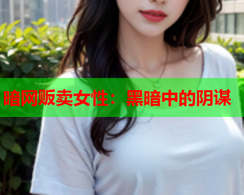 暗网贩卖女性：黑暗中的阴谋