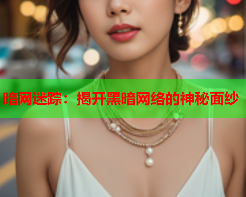 暗网迷踪：揭开黑暗网络的神秘面纱