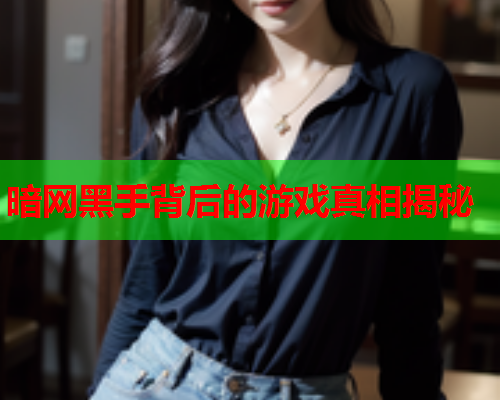 暗网黑手背后的游戏真相揭秘