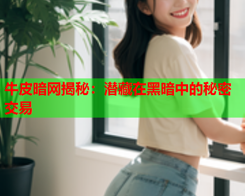 牛皮暗网揭秘：潜藏在黑暗中的秘密交易