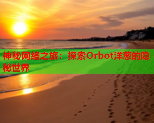 神秘网络之旅：探索Orbot洋葱的隐秘世界