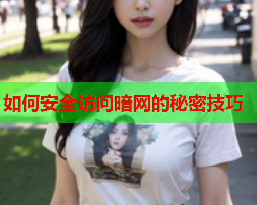 如何安全访问暗网的秘密技巧