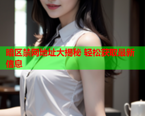 暗区禁网地址大揭秘 轻松获取最新信息