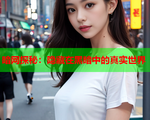 暗网探秘：隐藏在黑暗中的真实世界