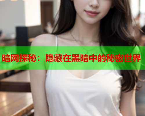 暗网探秘：隐藏在黑暗中的秘密世界