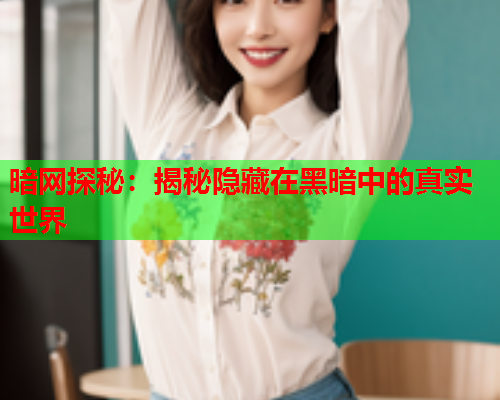 暗网探秘：揭秘隐藏在黑暗中的真实世界