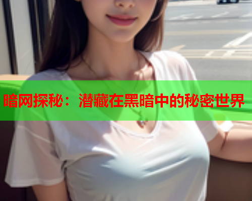 暗网探秘：潜藏在黑暗中的秘密世界