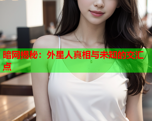 暗网揭秘：外星人真相与未知的交汇点