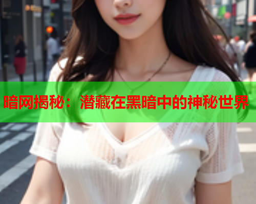 暗网揭秘：潜藏在黑暗中的神秘世界