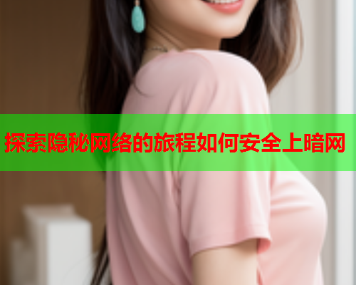 探索隐秘网络的旅程如何安全上暗网