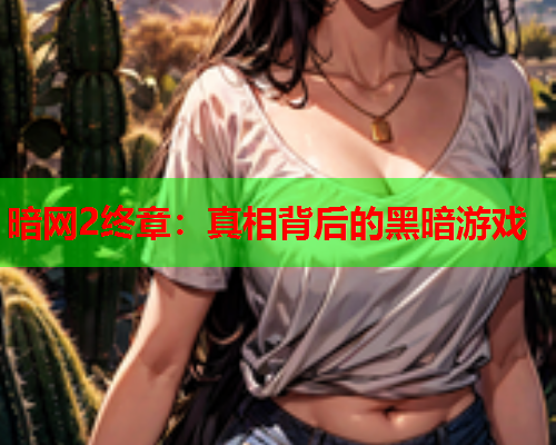 暗网2终章：真相背后的黑暗游戏