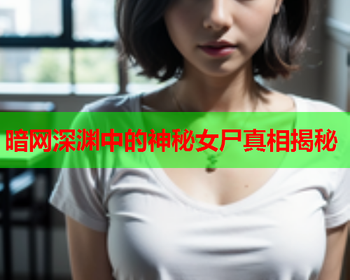 暗网深渊中的神秘女尸真相揭秘