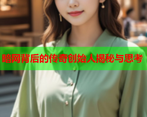 暗网背后的传奇创始人揭秘与思考