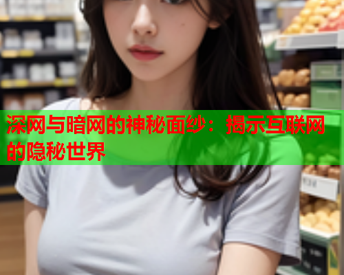 深网与暗网的神秘面纱：揭示互联网的隐秘世界