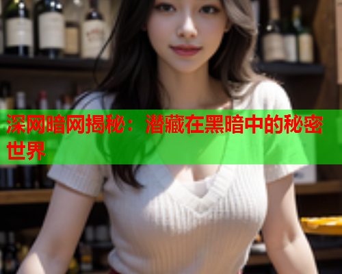 深网暗网揭秘：潜藏在黑暗中的秘密世界