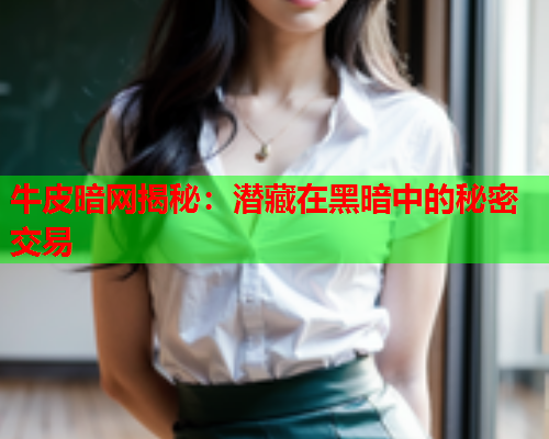 牛皮暗网揭秘：潜藏在黑暗中的秘密交易