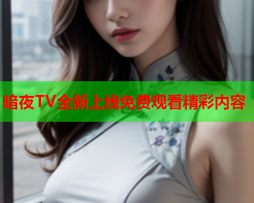 暗夜TV全新上线免费观看精彩内容