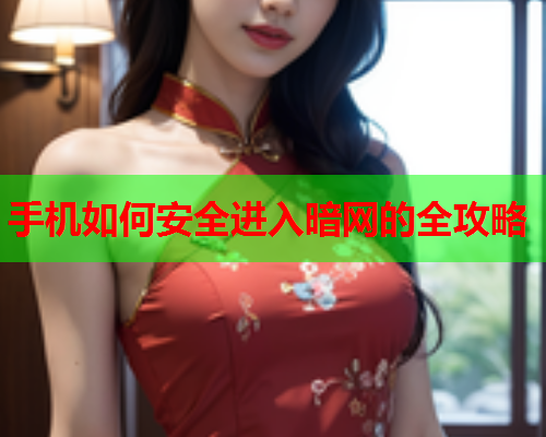 手机如何安全进入暗网的全攻略