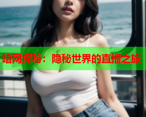 暗网探秘：隐秘世界的直播之旅