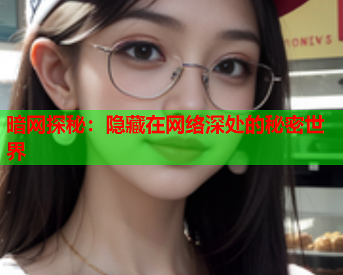 暗网探秘：隐藏在网络深处的秘密世界