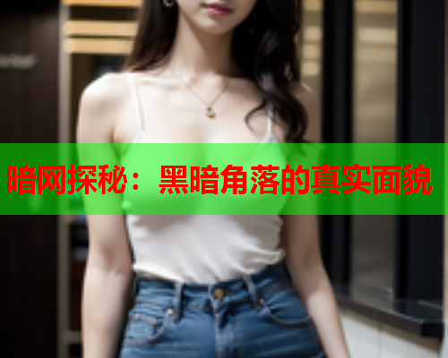 暗网探秘：黑暗角落的真实面貌