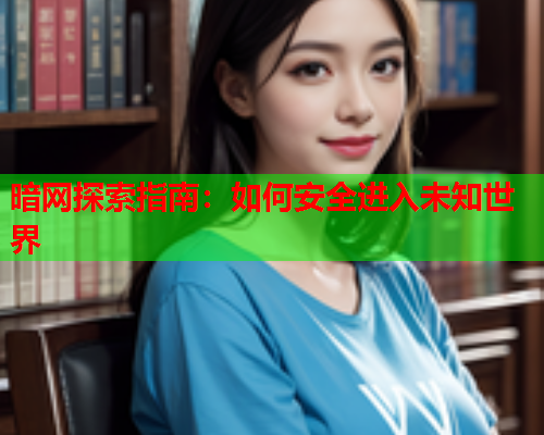 暗网探索指南：如何安全进入未知世界