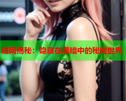 暗网揭秘：隐藏在黑暗中的秘密世界