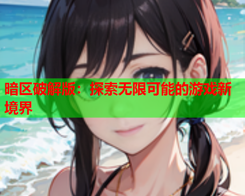 暗区破解版：探索无限可能的游戏新境界