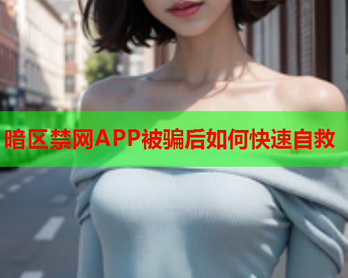 暗区禁网APP被骗后如何快速自救