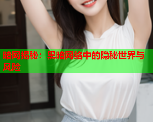 暗网揭秘：黑暗网络中的隐秘世界与风险